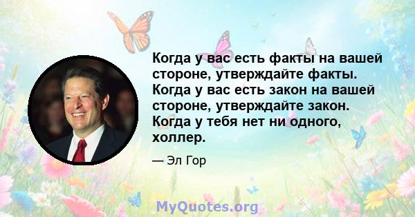 Когда у вас есть факты на вашей стороне, утверждайте факты. Когда у вас есть закон на вашей стороне, утверждайте закон. Когда у тебя нет ни одного, холлер.