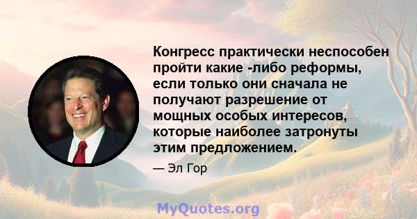 Конгресс практически неспособен пройти какие -либо реформы, если только они сначала не получают разрешение от мощных особых интересов, которые наиболее затронуты этим предложением.