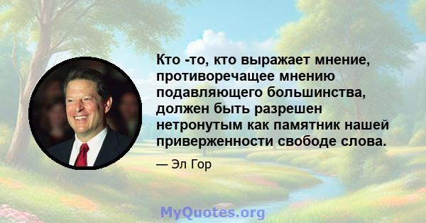 Кто -то, кто выражает мнение, противоречащее мнению подавляющего большинства, должен быть разрешен нетронутым как памятник нашей приверженности свободе слова.