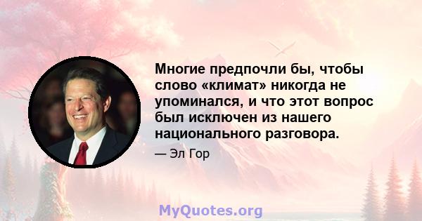 Многие предпочли бы, чтобы слово «климат» никогда не упоминался, и что этот вопрос был исключен из нашего национального разговора.