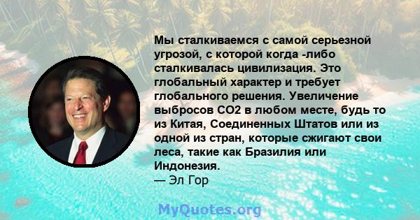 Мы сталкиваемся с самой серьезной угрозой, с которой когда -либо сталкивалась цивилизация. Это глобальный характер и требует глобального решения. Увеличение выбросов CO2 в любом месте, будь то из Китая, Соединенных