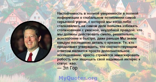 Настойчивость в полной уверенности в полной информации о глобальном потеплении-самой серьезной угрозе, с которой мы когда-либо сталкивались-на самом деле попытка избежать столкновения с ужасной, неудобной правдой: что