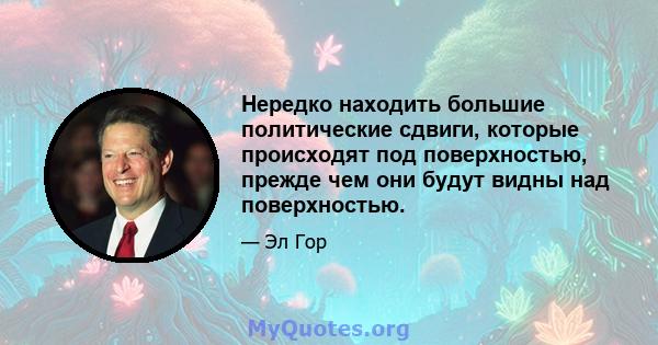 Нередко находить большие политические сдвиги, которые происходят под поверхностью, прежде чем они будут видны над поверхностью.