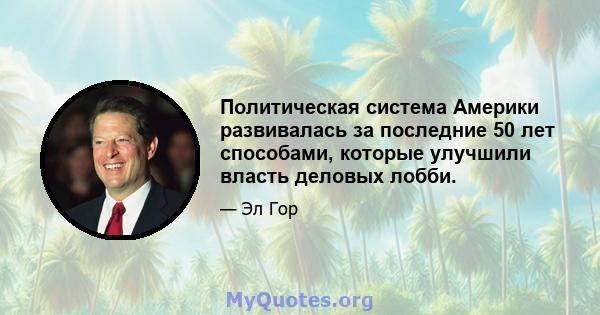 Политическая система Америки развивалась за последние 50 лет способами, которые улучшили власть деловых лобби.