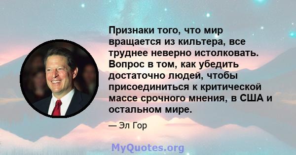 Признаки того, что мир вращается из кильтера, все труднее неверно истолковать. Вопрос в том, как убедить достаточно людей, чтобы присоединиться к критической массе срочного мнения, в США и остальном мире.