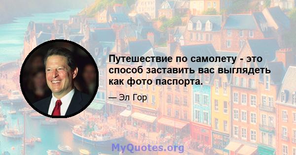 Путешествие по самолету - это способ заставить вас выглядеть как фото паспорта.