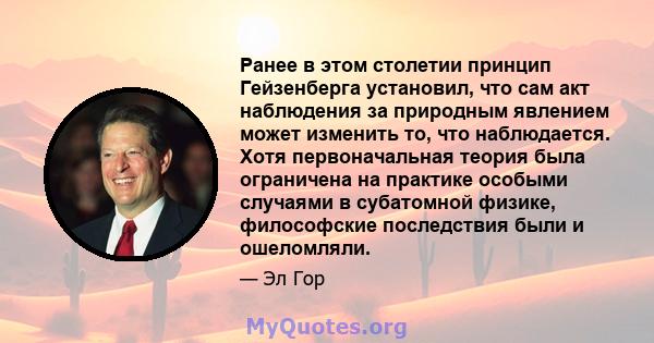 Ранее в этом столетии принцип Гейзенберга установил, что сам акт наблюдения за природным явлением может изменить то, что наблюдается. Хотя первоначальная теория была ограничена на практике особыми случаями в субатомной