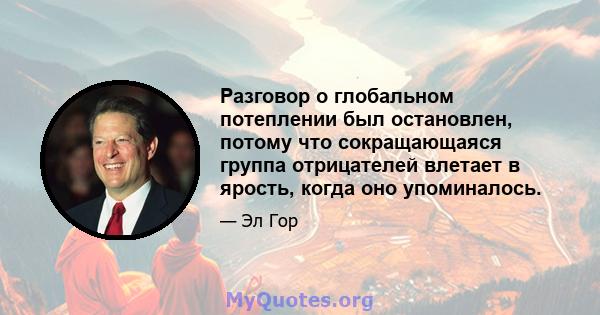 Разговор о глобальном потеплении был остановлен, потому что сокращающаяся группа отрицателей влетает в ярость, когда оно упоминалось.