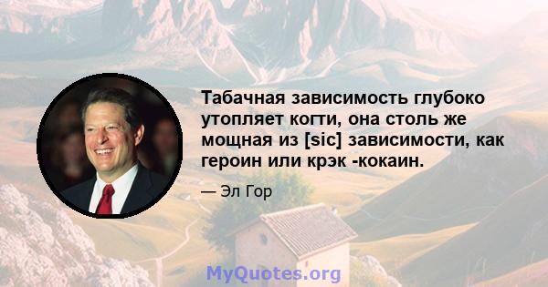 Табачная зависимость глубоко утопляет когти, она столь же мощная из [sic] зависимости, как героин или крэк -кокаин.