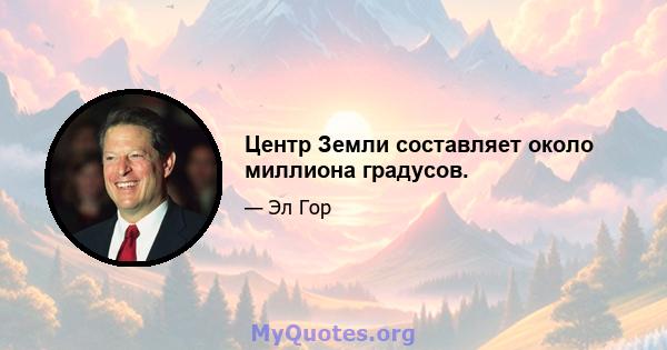 Центр Земли составляет около миллиона градусов.