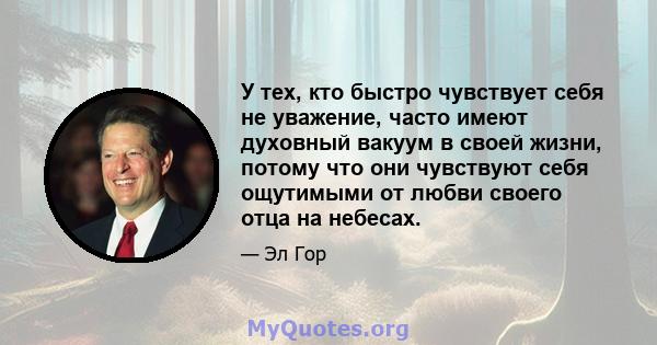 У тех, кто быстро чувствует себя не уважение, часто имеют духовный вакуум в своей жизни, потому что они чувствуют себя ощутимыми от любви своего отца на небесах.