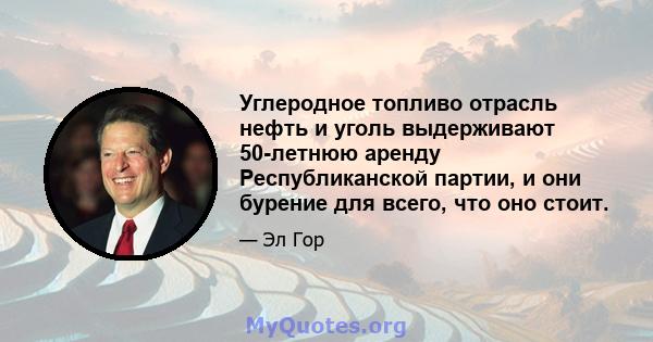 Углеродное топливо отрасль нефть и уголь выдерживают 50-летнюю аренду Республиканской партии, и они бурение для всего, что оно стоит.