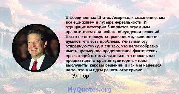 В Соединенных Штатах Америки, к сожалению, мы все еще живем в пузыре нереальности. И отрицание категории 5 является огромным препятствием для любого обсуждения решений. Никто не интересуется решениями, если они не