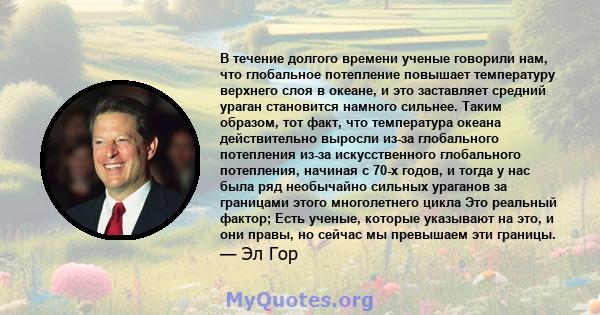 В течение долгого времени ученые говорили нам, что глобальное потепление повышает температуру верхнего слоя в океане, и это заставляет средний ураган становится намного сильнее. Таким образом, тот факт, что температура