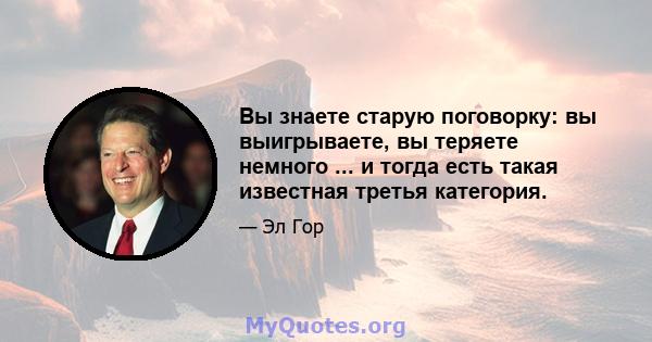 Вы знаете старую поговорку: вы выигрываете, вы теряете немного ... и тогда есть такая известная третья категория.