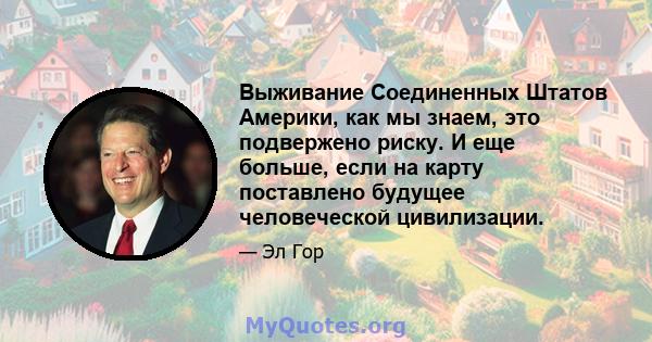 Выживание Соединенных Штатов Америки, как мы знаем, это подвержено риску. И еще больше, если на карту поставлено будущее человеческой цивилизации.