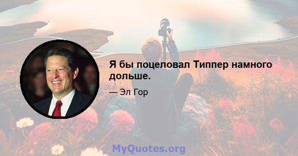 Я бы поцеловал Типпер намного дольше.