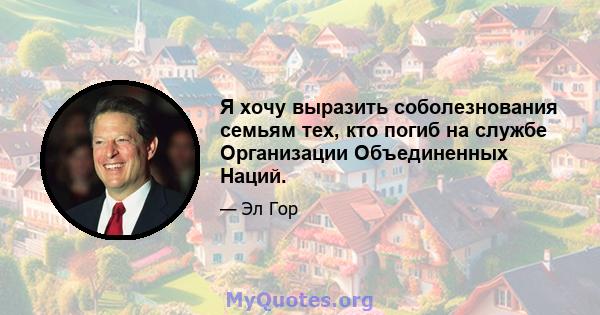 Я хочу выразить соболезнования семьям тех, кто погиб на службе Организации Объединенных Наций.