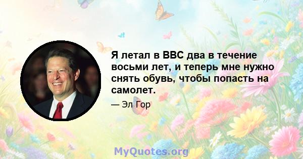 Я летал в ВВС два в течение восьми лет, и теперь мне нужно снять обувь, чтобы попасть на самолет.