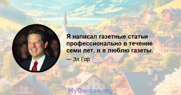 Я написал газетные статьи профессионально в течение семи лет, и я люблю газеты.