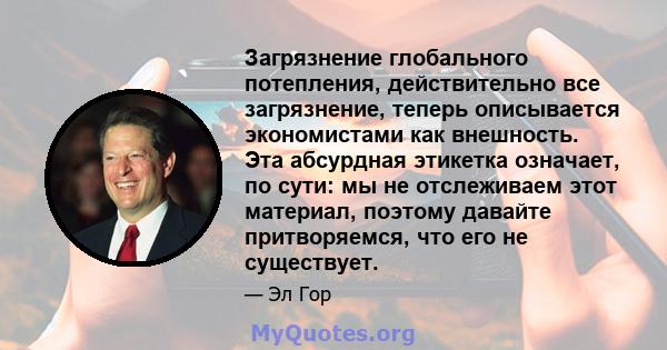 Загрязнение глобального потепления, действительно все загрязнение, теперь описывается экономистами как внешность. Эта абсурдная этикетка означает, по сути: мы не отслеживаем этот материал, поэтому давайте притворяемся,