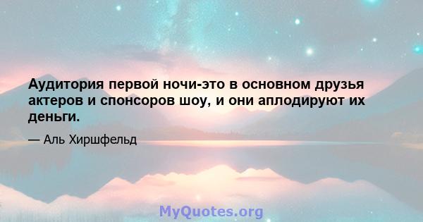 Аудитория первой ночи-это в основном друзья актеров и спонсоров шоу, и они аплодируют их деньги.