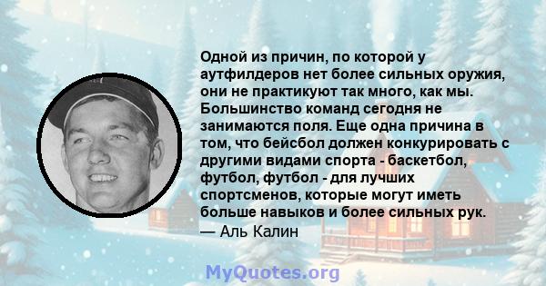 Одной из причин, по которой у аутфилдеров нет более сильных оружия, они не практикуют так много, как мы. Большинство команд сегодня не занимаются поля. Еще одна причина в том, что бейсбол должен конкурировать с другими