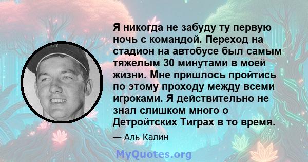 Я никогда не забуду ту первую ночь с командой. Переход на стадион на автобусе был самым тяжелым 30 минутами в моей жизни. Мне пришлось пройтись по этому проходу между всеми игроками. Я действительно не знал слишком