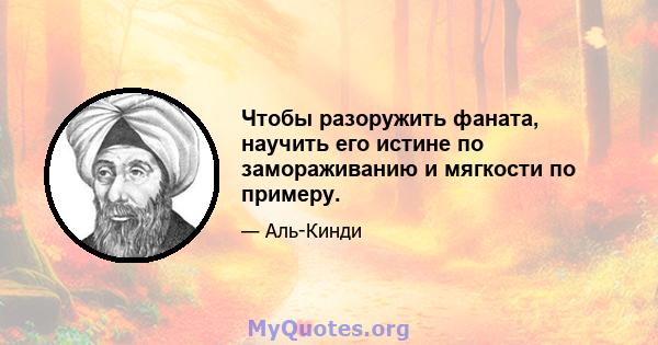 Чтобы разоружить фаната, научить его истине по замораживанию и мягкости по примеру.