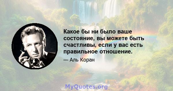 Какое бы ни было ваше состояние, вы можете быть счастливы, если у вас есть правильное отношение.