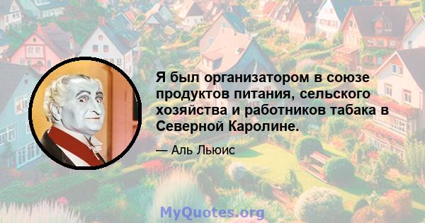 Я был организатором в союзе продуктов питания, сельского хозяйства и работников табака в Северной Каролине.