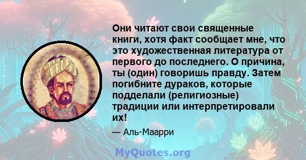 Они читают свои священные книги, хотя факт сообщает мне, что это художественная литература от первого до последнего. О причина, ты (один) говоришь правду. Затем погибните дураков, которые подделали (религиозные)