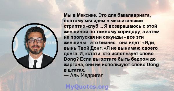 Мы в Мексике. Это для бакалавриата, поэтому мы идем в мексиканский стриптиз -клуб ... Я возвращаюсь с этой женщиной по темному коридору, а затем не пропуская ни секунды - все эти женщины - это бизнес - она ​​идет: «Иди, 