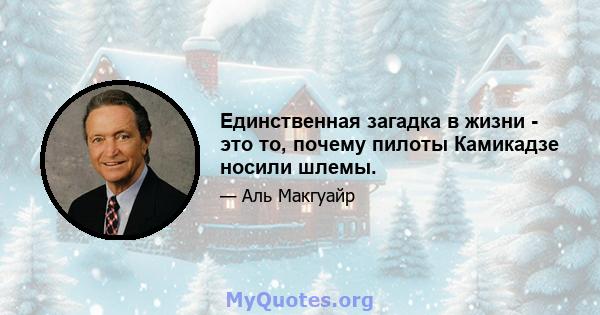 Единственная загадка в жизни - это то, почему пилоты Камикадзе носили шлемы.