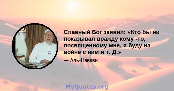 Славный Бог заявил: «Кто бы ни показывал вражду кому -то, посвященному мне, я буду на войне с ним и т. Д.»