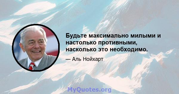 Будьте максимально милыми и настолько противными, насколько это необходимо.