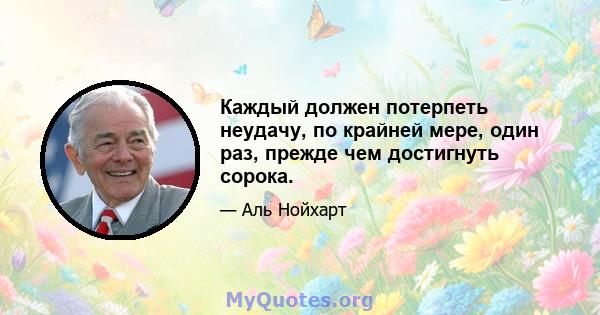 Каждый должен потерпеть неудачу, по крайней мере, один раз, прежде чем достигнуть сорока.