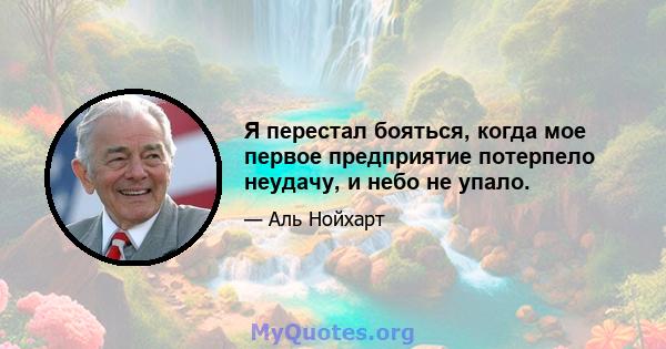 Я перестал бояться, когда мое первое предприятие потерпело неудачу, и небо не упало.