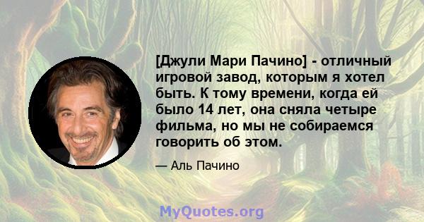 [Джули Мари Пачино] - отличный игровой завод, которым я хотел быть. К тому времени, когда ей было 14 лет, она сняла четыре фильма, но мы не собираемся говорить об этом.