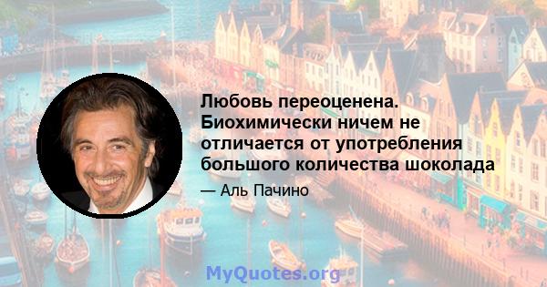 Любовь переоценена. Биохимически ничем не отличается от употребления большого количества шоколада