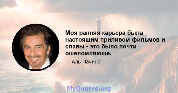 Моя ранняя карьера была настоящим приливом фильмов и славы - это было почти ошеломляюще.