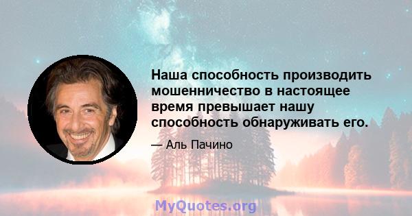 Наша способность производить мошенничество в настоящее время превышает нашу способность обнаруживать его.