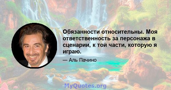 Обязанности относительны. Моя ответственность за персонажа в сценарии, к той части, которую я играю.