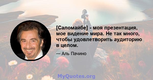 [Саломайбе] - моя презентация, мое видение мира. Не так много, чтобы удовлетворить аудиторию в целом.