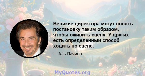 Великие директора могут понять постановку таким образом, чтобы оживить сцену. У других есть определенный способ ходить по сцене.