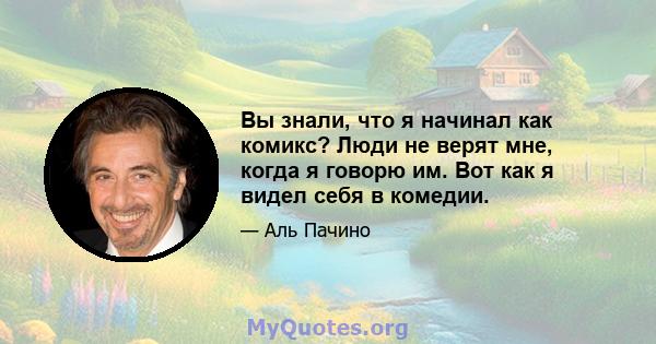 Вы знали, что я начинал как комикс? Люди не верят мне, когда я говорю им. Вот как я видел себя в комедии.