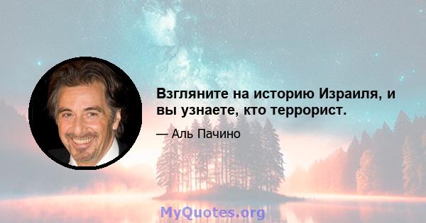 Взгляните на историю Израиля, и вы узнаете, кто террорист.