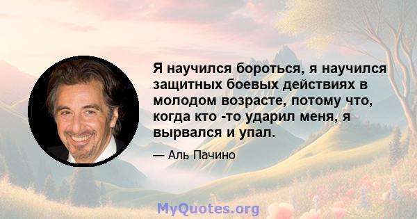 Я научился бороться, я научился защитных боевых действиях в молодом возрасте, потому что, когда кто -то ударил меня, я вырвался и упал.