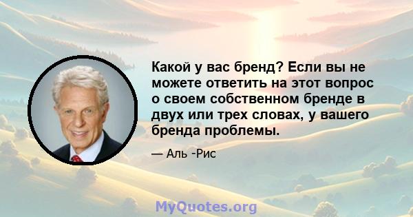 Какой у вас бренд? Если вы не можете ответить на этот вопрос о своем собственном бренде в двух или трех словах, у вашего бренда проблемы.