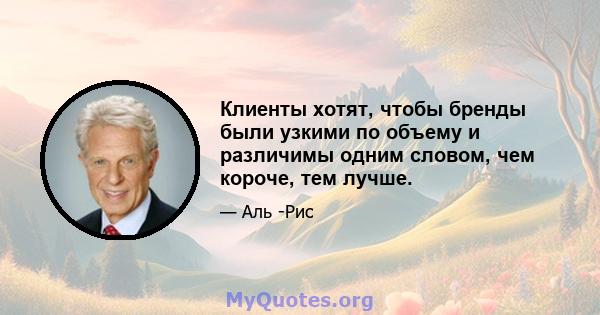 Клиенты хотят, чтобы бренды были узкими по объему и различимы одним словом, чем короче, тем лучше.